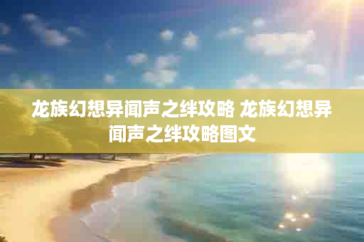 龙族幻想异闻声之绊攻略 龙族幻想异闻声之绊攻略图文