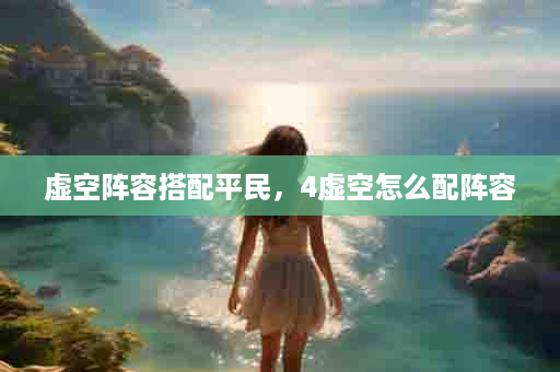 虚空阵容搭配平民，4虚空怎么配阵容