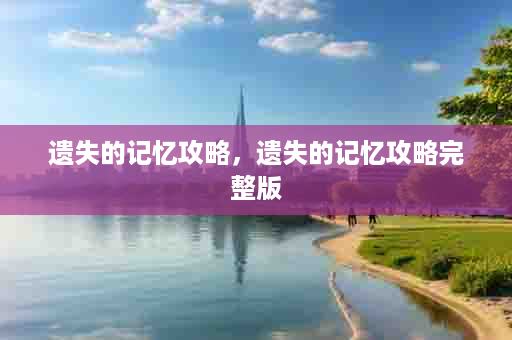 遗失的记忆攻略，遗失的记忆攻略完整版