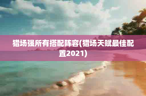 猎场强所有搭配阵容(猎场天赋最佳配置2021)