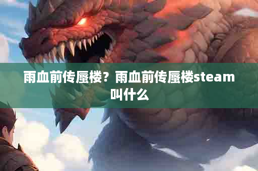 雨血前传蜃楼？雨血前传蜃楼steam叫什么
