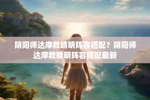 阴阳师达摩救晴明阵容搭配？阴阳师达摩救晴明阵容搭配最新