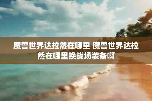 魔兽世界达拉然在哪里 魔兽世界达拉然在哪里换战场装备啊