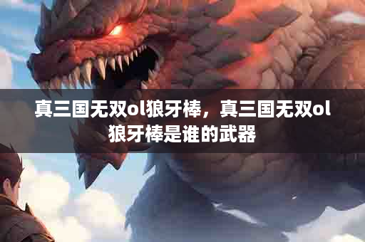 真三国无双ol狼牙棒，真三国无双ol狼牙棒是谁的武器