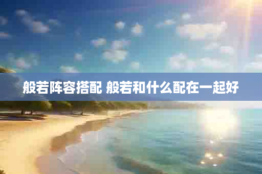 般若阵容搭配 般若和什么配在一起好