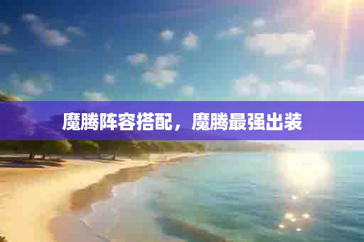魔腾阵容搭配，魔腾最强出装