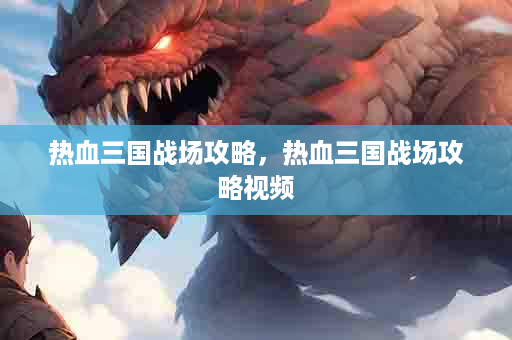热血三国战场攻略，热血三国战场攻略视频