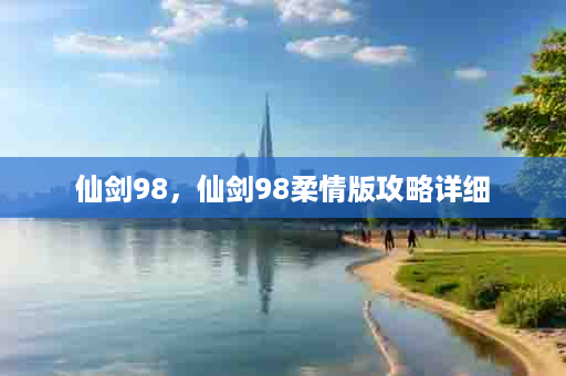 仙剑98，仙剑98柔情版攻略详细