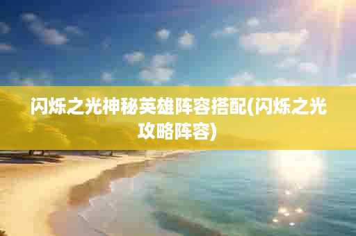 闪烁之光神秘英雄阵容搭配(闪烁之光攻略阵容)