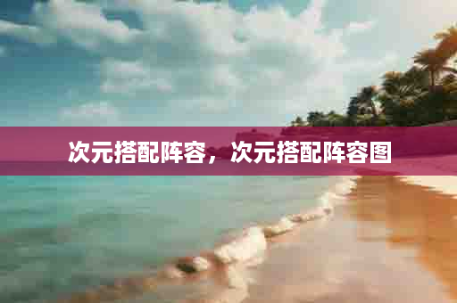 次元搭配阵容，次元搭配阵容图