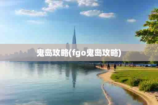鬼岛攻略(fgo鬼岛攻略)