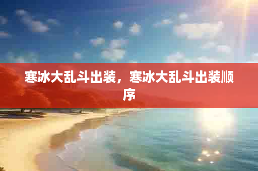 寒冰大乱斗出装，寒冰大乱斗出装顺序