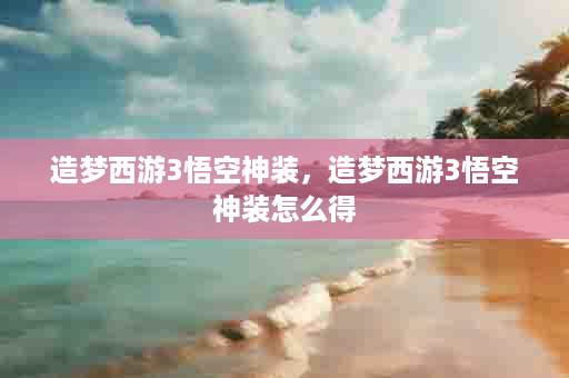 造梦西游3悟空神装，造梦西游3悟空神装怎么得