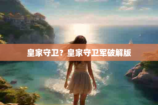 皇家守卫？皇家守卫军破解版