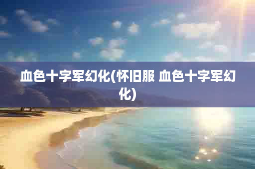 血色十字军幻化(怀旧服 血色十字军幻化)