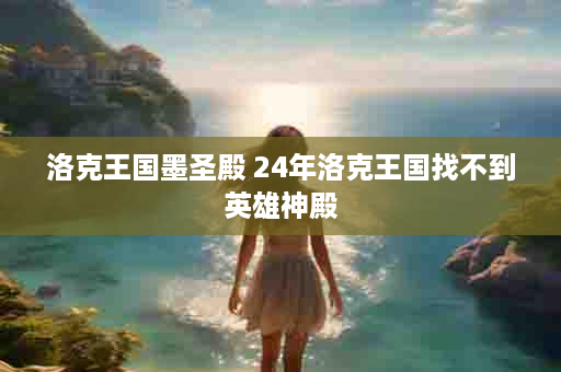 洛克王国墨圣殿 24年洛克王国找不到英雄神殿