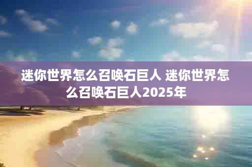 迷你世界怎么召唤石巨人 迷你世界怎么召唤石巨人2025年