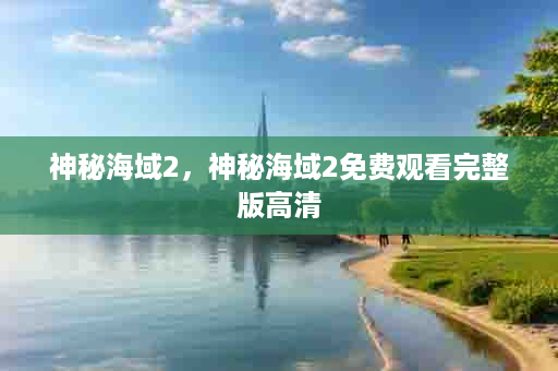 神秘海域2，神秘海域2免费观看完整版高清
