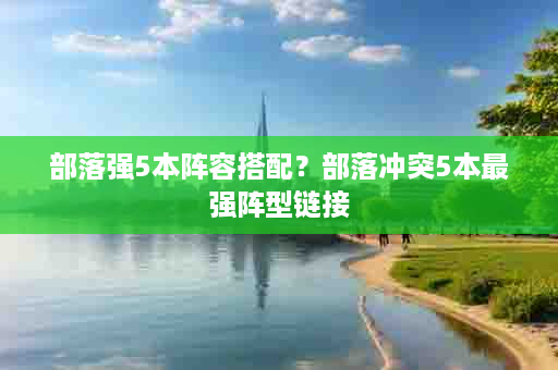 部落强5本阵容搭配？部落冲突5本最强阵型链接