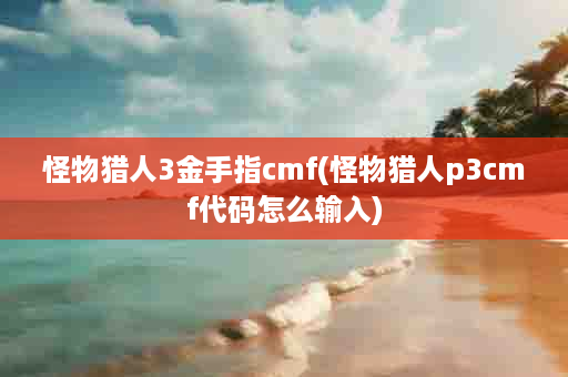 怪物猎人3金手指cmf(怪物猎人p3cmf代码怎么输入)