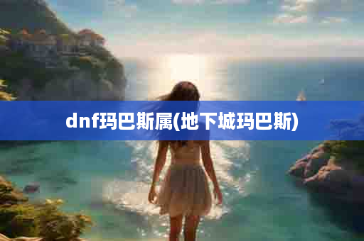 dnf玛巴斯属(地下城玛巴斯)