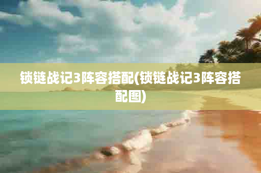 锁链战记3阵容搭配(锁链战记3阵容搭配图)