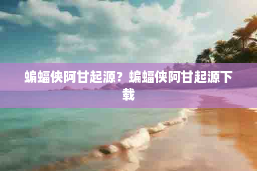 蝙蝠侠阿甘起源？蝙蝠侠阿甘起源下载