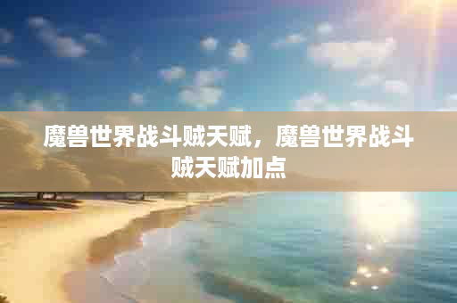 魔兽世界战斗贼天赋，魔兽世界战斗贼天赋加点