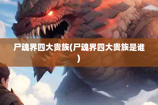 尸魂界四大贵族(尸魂界四大贵族是谁)