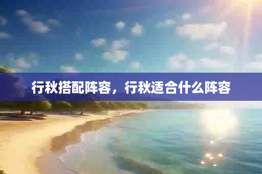 行秋搭配阵容，行秋适合什么阵容