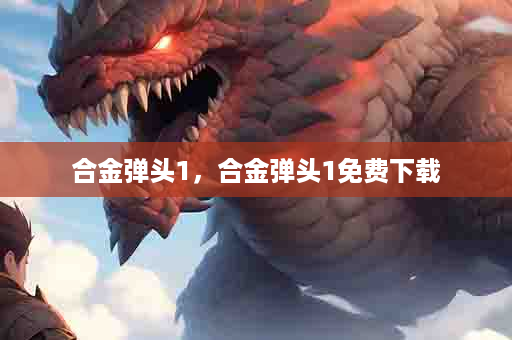 合金弹头1，合金弹头1免费下载