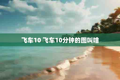 飞车10 飞车10分钟的图叫啥