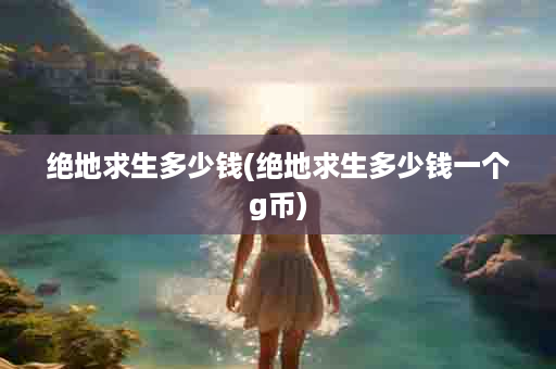 绝地求生多少钱(绝地求生多少钱一个g币)