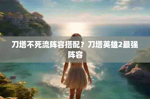 刀塔不死流阵容搭配？刀塔英雄2最强阵容