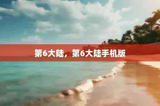 第6大陆，第6大陆手机版
