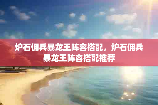 炉石佣兵暴龙王阵容搭配，炉石佣兵暴龙王阵容搭配推荐