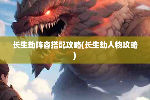 长生劫阵容搭配攻略(长生劫人物攻略)