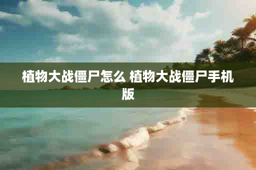 植物大战僵尸怎么 植物大战僵尸手机版
