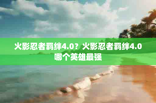 火影忍者羁绊4.0？火影忍者羁绊4.0哪个英雄最强