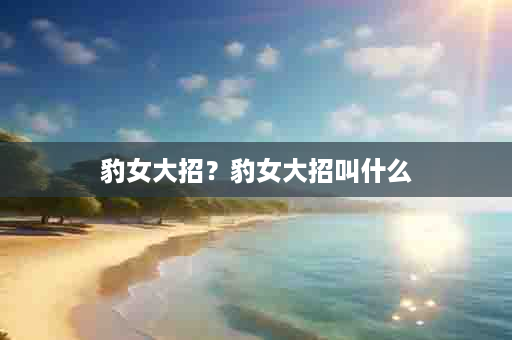 豹女大招？豹女大招叫什么