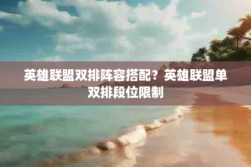 英雄联盟双排阵容搭配？英雄联盟单双排段位限制