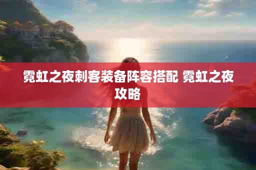霓虹之夜刺客装备阵容搭配 霓虹之夜攻略