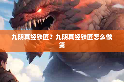 九阴真经铁匠？九阴真经铁匠怎么做箫