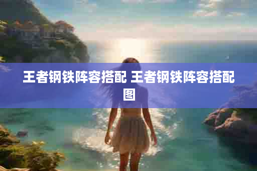 王者钢铁阵容搭配 王者钢铁阵容搭配图
