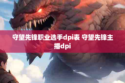 守望先锋职业选手dpi表 守望先锋主播dpi