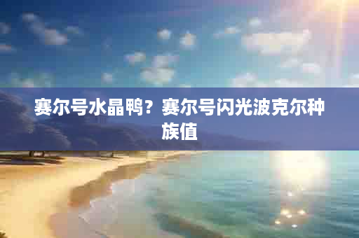 赛尔号水晶鸭？赛尔号闪光波克尔种族值