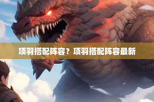 项羽搭配阵容？项羽搭配阵容最新