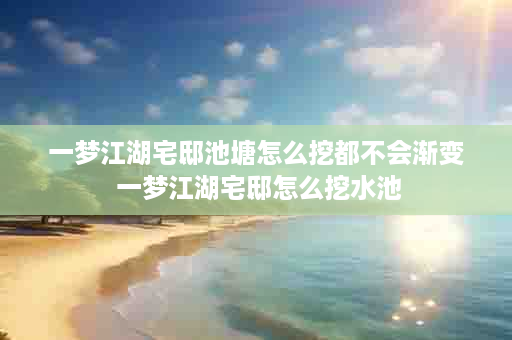一梦江湖宅邸池塘怎么挖都不会渐变 一梦江湖宅邸怎么挖水池