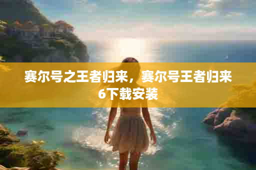 赛尔号之王者归来，赛尔号王者归来6下载安装