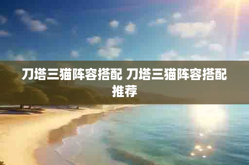 刀塔三猫阵容搭配 刀塔三猫阵容搭配推荐